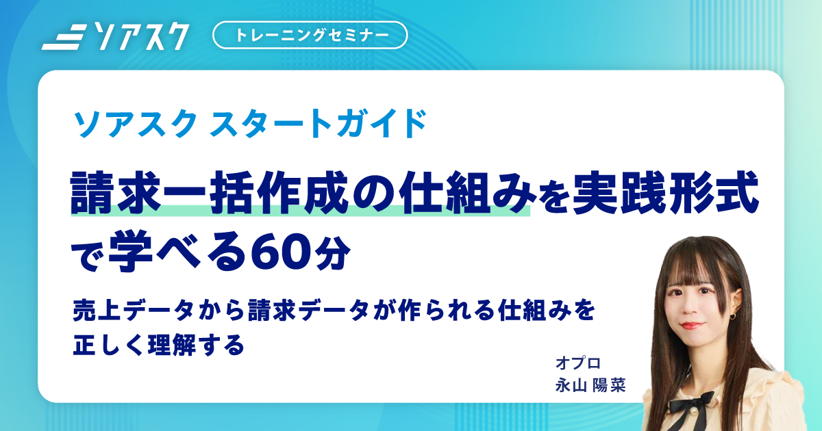 個別開催:ソアスクトレーニングセミナー(請求作成)請求一括作成の仕組みを実践形式で学べる60分