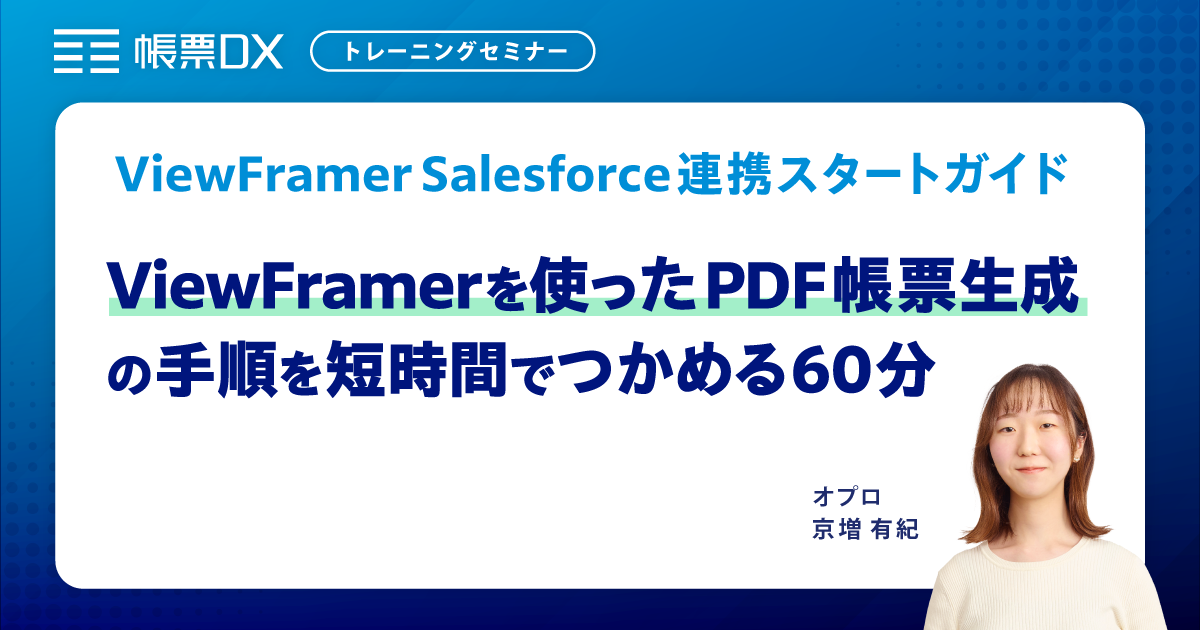 ViewFramer Salesforce連携トレーニングセミナーViewFramerを使ったPDF帳票生成の手順を短時間でつかめる60分