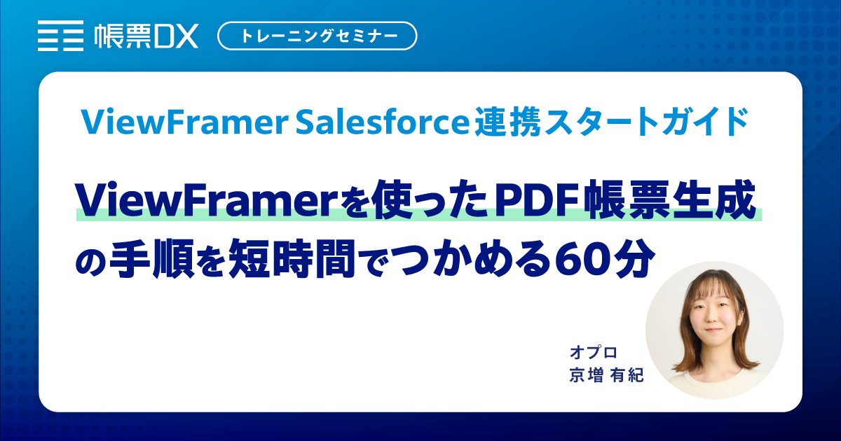 ViewFramer Salesforce連携トレーニングセミナーViewFramerを使ったPDF帳票生成の手順を短時間でつかめる60分
