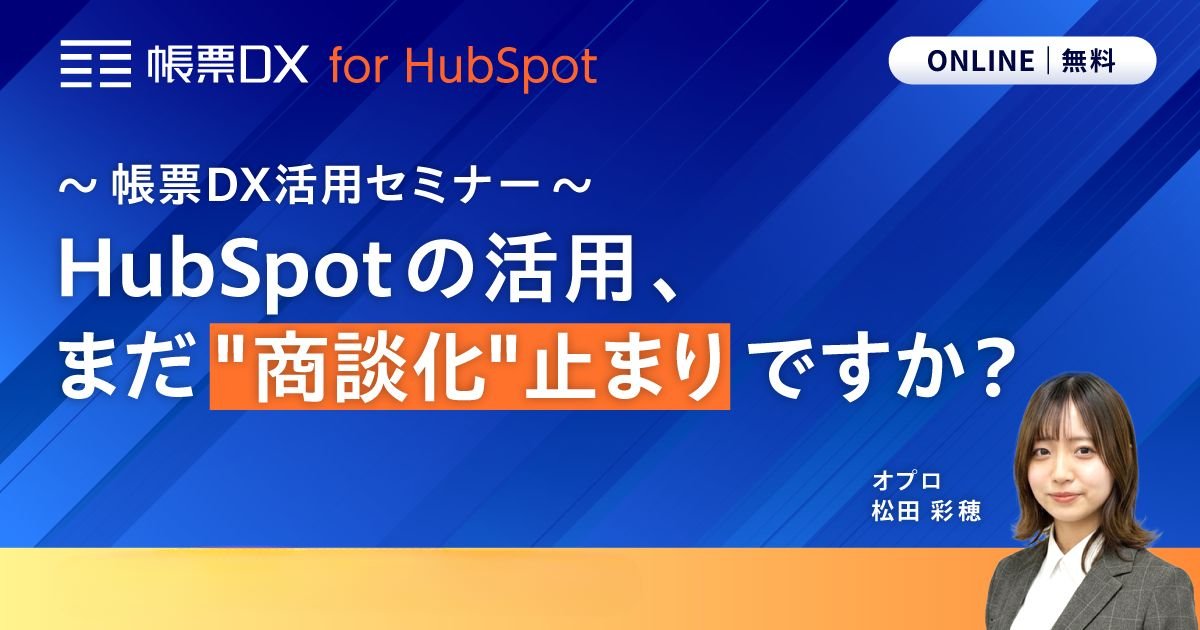 HubSpotの活用、まだ"商談化"止まりですか？帳票DX活用セミナー：見逃し配信